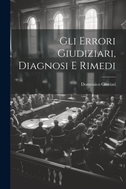 Gli Errori Giudiziari, Diagnosi E Rimedi - Domenico Giuriati