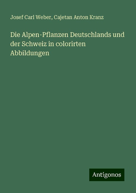 Die Alpen-Pflanzen Deutschlands und der Schweiz in colorirten Abbildungen - Josef Carl Weber, Cajetan Anton Kranz