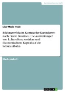 Bildungserfolg im Kontext der Kapitalarten nach Pierre Bourdieu. Die Auswirkungen von kulturellem, sozialem und ökonomischem Kapital auf die Schullaufbahn - Lisa-Marie Hyde