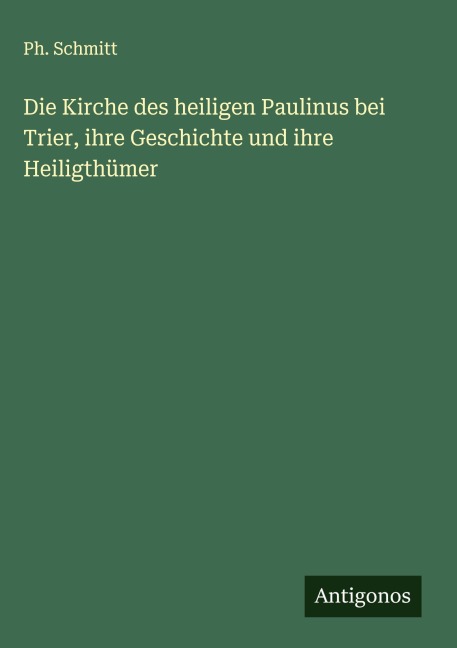 Die Kirche des heiligen Paulinus bei Trier, ihre Geschichte und ihre Heiligthümer - Ph. Schmitt