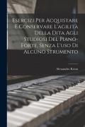 Esercizi Per Acquistare E Conservare L'agilità Della Dita Agli Studiosi Del Piano-Forte, Senza L'uso Di Alcuno Strumento - Alessandro Kraus