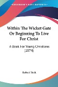 Within The Wicket Gate Or Beginning To Live For Christ - Robert Tuck