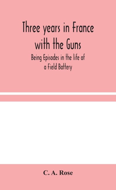 Three years in France with the Guns - C. A. Rose