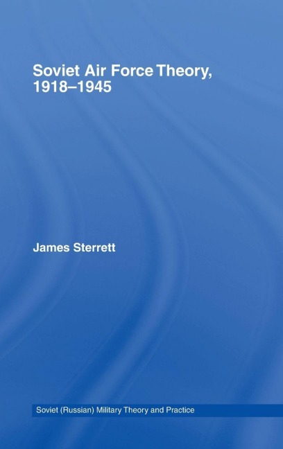 Soviet Air Force Theory, 1918-1945 - James Sterrett