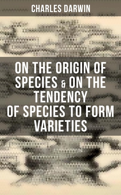 Charles Darwin: On the Origin of Species & On the Tendency of Species to Form Varieties - Charles Darwin
