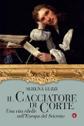 Cover-Bild zum Titel 'Il cacciatore di corte. Una vita ribelle nell'Europa del Seicento' von 'Serena Luzzi'