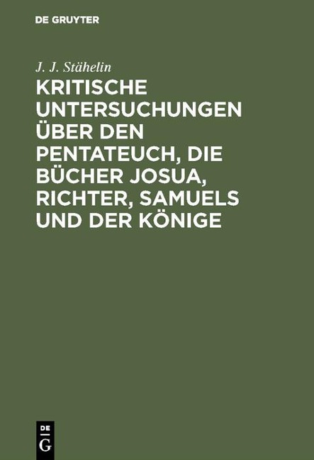 Kritische Untersuchungen über den Pentateuch, die Bücher Josua, Richter, Samuels und der Könige - J. J. Stähelin