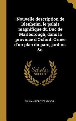 Nouvelle description de Blenheim, le palais magnifique du Duc de Marlborough, dans la province d'Oxford. Ornée d'un plan du parc, jardins, &c. - William Fordyce Mavor