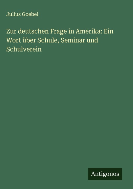 Zur deutschen Frage in Amerika: Ein Wort über Schule, Seminar und Schulverein - Julius Goebel