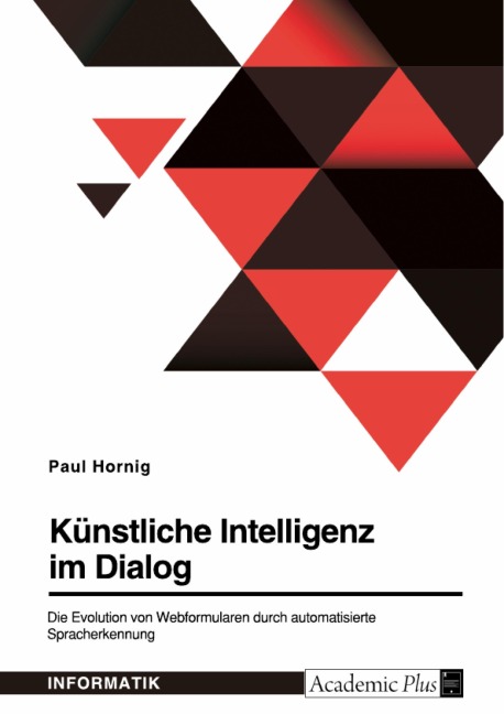 Künstliche Intelligenz im Dialog. Die Evolution von Webformularen durch automatisierte Spracherkennung - Paul Hornig