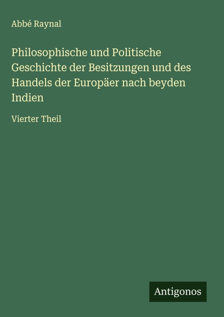 Philosophische und Politische Geschichte der Besitzungen und des Handels der Europäer nach beyden Indien - Abbé Raynal
