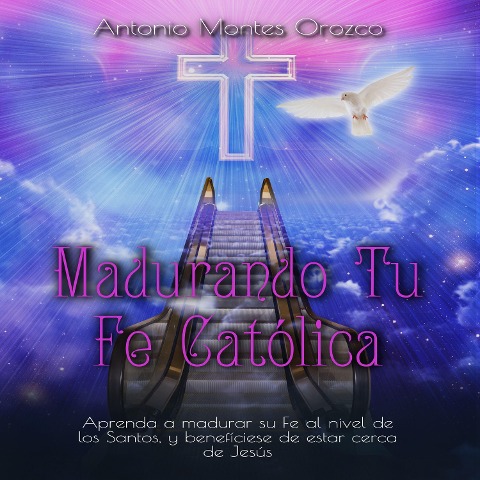 Madurando Tu Fe Católica - Antonio Montes Orozco