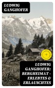 Cover-Bild zum Titel 'Ludwig Ganghofer: Bergheimat - Erlebtes & Erlauschtes' von 'Ludwig Ganghofer'