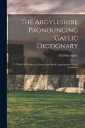 Cover-Bild zum Titel 'The Argyleshire Pronouncing Gaelic Dictionary: To Which is Prefixed a Concise but Most Comprehensive Gaelic Grammar' von 'MacAlpine Neil'