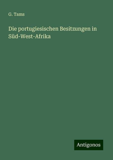 Die portugiesischen Besitzungen in Süd-West-Afrika - G. Tams