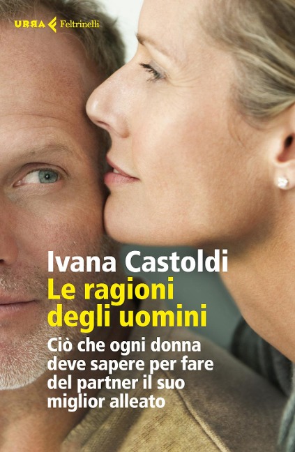 Le ragioni degli uomini. Ciò che ogni donna deve sapere per fare del partner il suo migliore alleato - Ivana Castoldi