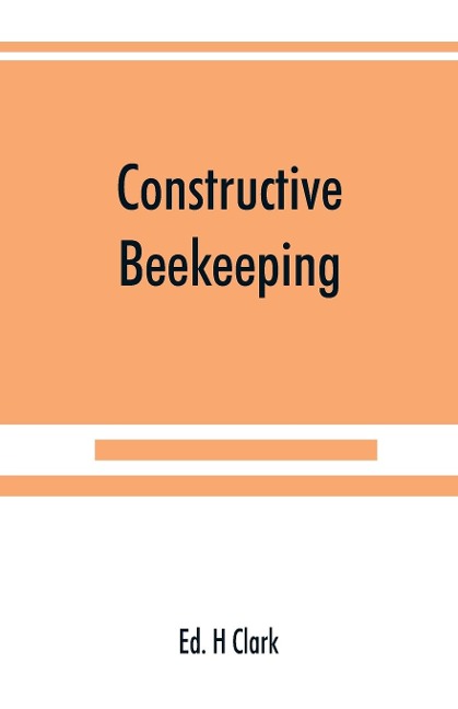 Constructive beekeeping - Ed. H Clark