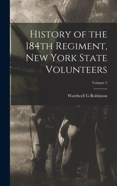 History of the 184th Regiment, New York State Volunteers; Volume 2 - Wardwell G. Robinson