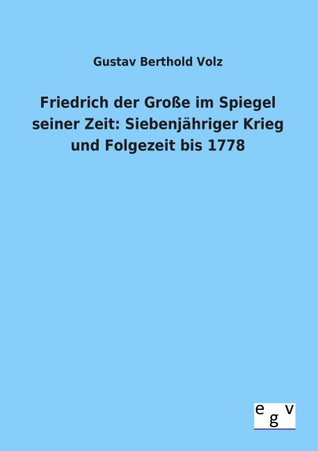 Friedrich der Große im Spiegel seiner Zeit: Siebenjähriger Krieg und Folgezeit bis 1778 - Gustav Berthold Volz