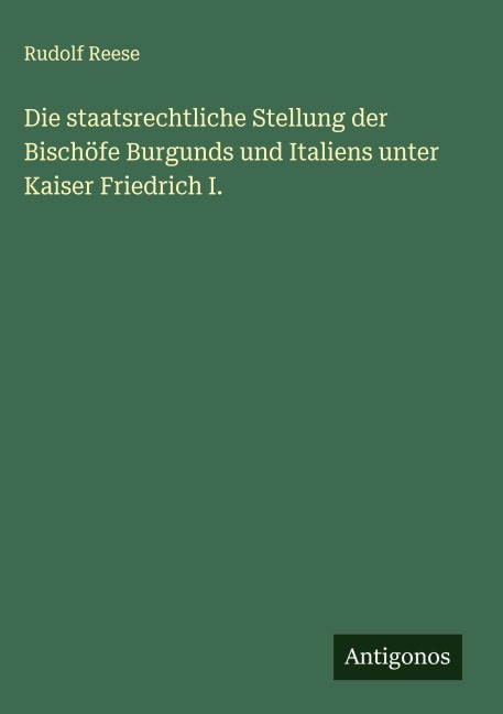 Die staatsrechtliche Stellung der Bischöfe Burgunds und Italiens unter Kaiser Friedrich I. - Rudolf Reese