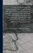 Cover-Bild zum Titel 'Code Of Rules (m.c.b.) Governing The Condition Of, And Repairs To, Freight And Passenger Cars For The Interchange Of Traffic Adopted By The American Railway Association, Mechanical Division' von ''