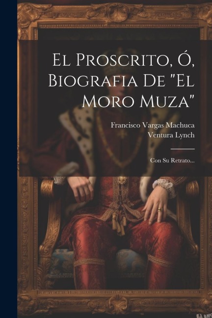 El Proscrito, Ó, Biografia De "el Moro Muza" - Francisco Vargas Machuca, Ventura Lynch