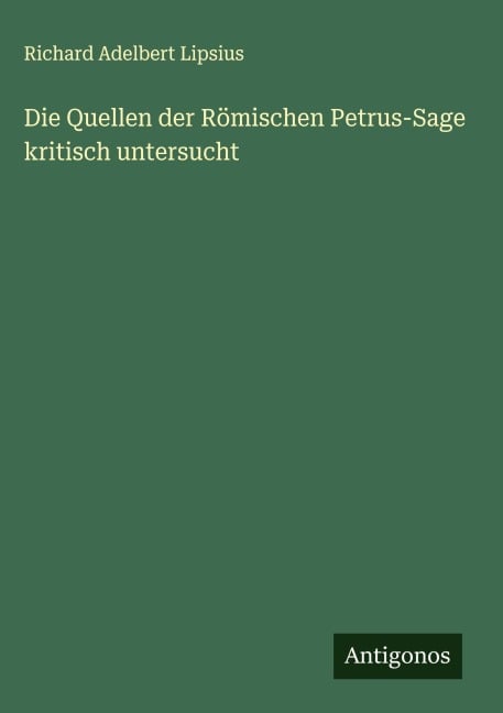 Die Quellen der Römischen Petrus-Sage kritisch untersucht - Richard Adelbert Lipsius