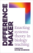 Difference Maker: Enacting Systems Theory in Biology Teaching - Christian Moore-Anderson