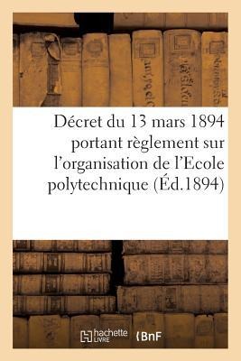 Décret Du 13 Mars 1894 Portant Règlement Sur l'Organisation de l'Ecole Polytechnique - Collectif