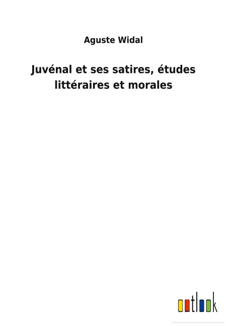 Juvénal et ses satires, études littéraires et morales - Aguste Widal
