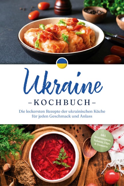 Ukraine Kochbuch: Die leckersten Rezepte der ukrainischen Küche für jeden Geschmack und Anlass - inkl. Brotrezepten, Salaten, Dips & Desserts - Katharina Kovalenko