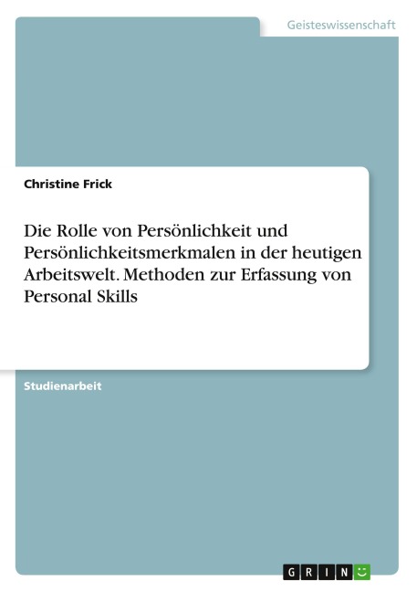 Die Rolle von Persönlichkeit und Persönlichkeitsmerkmalen in der heutigen Arbeitswelt. Methoden zur Erfassung von Personal Skills - Christine Frick