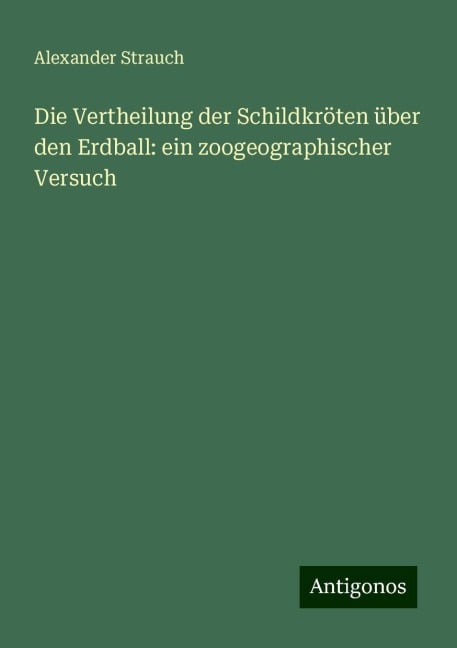 Die Vertheilung der Schildkröten über den Erdball: ein zoogeographischer Versuch - Alexander Strauch