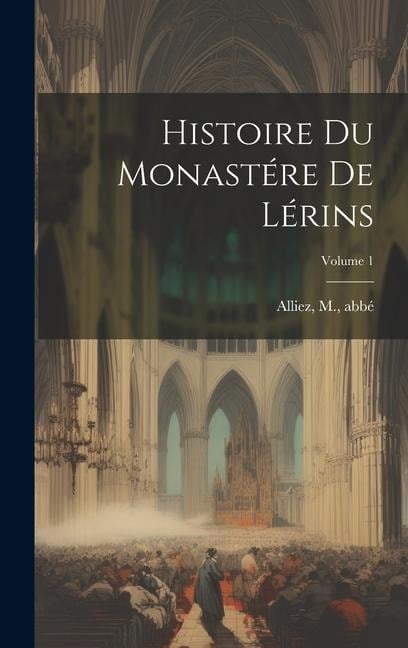 Histoire du monastére de Lérins; Volume 1 - Alliez M Abbé