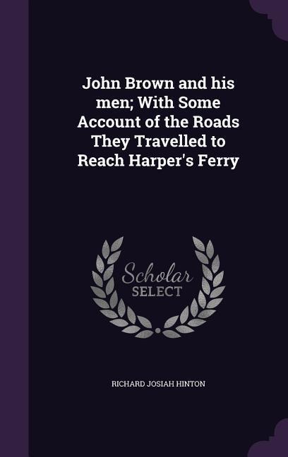 John Brown and His Men; With Some Account of the Roads They Travelled to Reach Harper's Ferry - Richard Josiah Hinton