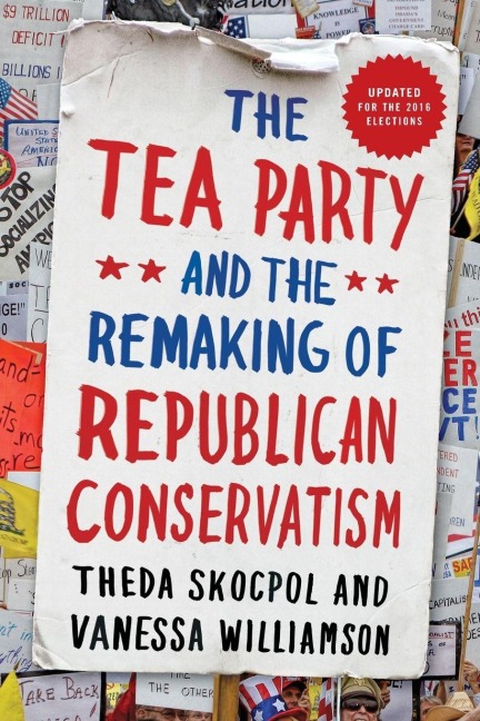 Tea Party and the Remaking of Republican Conservatism - Theda Skocpol, Vanessa Williamson