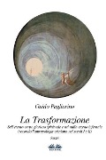 La Trasformazione: Sull'eterno corpo glorioso spirituale e sul nulla eterno infernale: (secondo l'antropologia cristiana nei secoli I e I - Guido Pagliarino