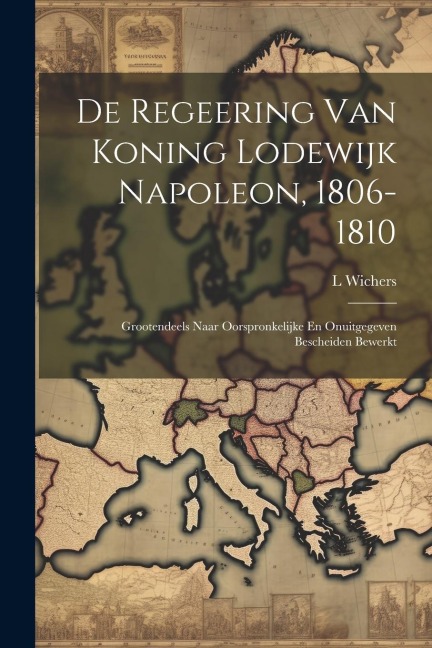 De Regeering Van Koning Lodewijk Napoleon, 1806-1810 - L. Wichers