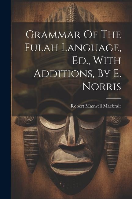 Grammar Of The Fulah Language, Ed., With Additions, By E. Norris - Robert Maxwell Macbrair