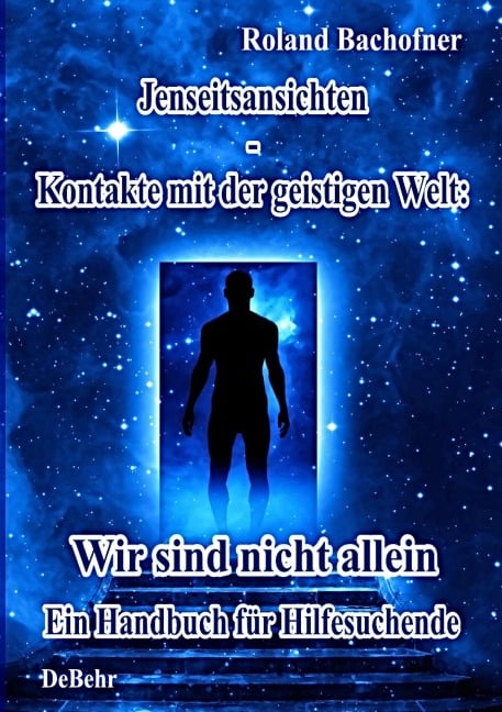 Jenseits - Ansichten - Kontakte mit der geistigen Welt: Wir sind nicht allein - Ein Handbuch für Hilfesuchende - 