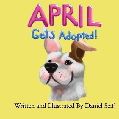 April Gets Adopted!: The story of April, and how she finds her forever home. All of April's adventures begin here! - Daniel Seif