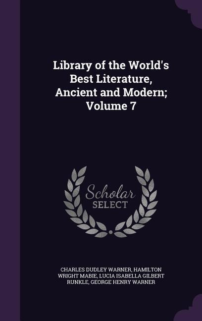 Library of the World's Best Literature, Ancient and Modern; Volume 7 - Charles Dudley Warner, Hamilton Wright Mabie, Lucia Isabella Gilbert Runkle