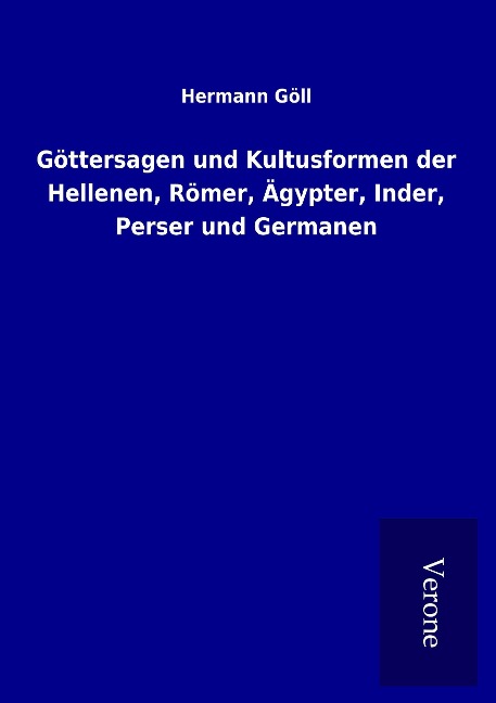 Göttersagen und Kultusformen der Hellenen, Römer, Ägypter, Inder, Perser und Germanen - Hermann Göll