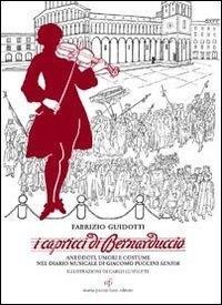 I capricci di Bernaduccio. Aneddoti, umori e costume nel diario musicale di Giacomo Puccini senior - Fabrizio Guidotti