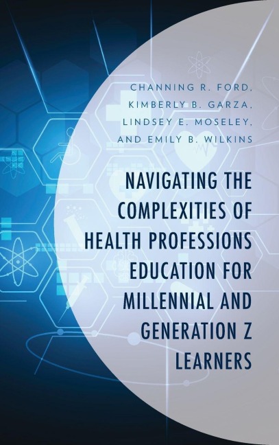 Navigating the Complexities of Health Professions Education for Millennial and Generation Z Learners - Channing R. Ford, Kimberly B. Garza, Lindsey E. Moseley