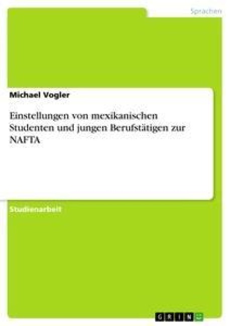 Einstellungen von mexikanischen Studenten und jungen Berufstätigen zur NAFTA - Michael Vogler