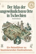 Cover-Bild zum Titel 'Der Atlas der ungewöhnlichsten Orte in Tschechien' von 'David Schwarz'