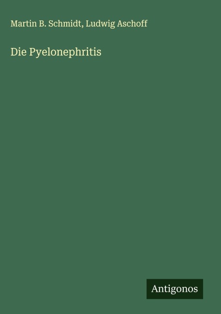 Die Pyelonephritis - Martin B. Schmidt, Ludwig Aschoff