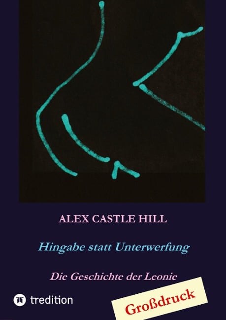 Hingabe statt Unterwerfung - Die Geschichte der Leonie - Alex Castle Hill