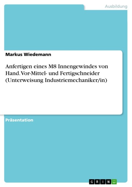 Anfertigen eines M8 Innengewindes von Hand. Vor-Mittel- und Fertigschneider (Unterweisung Industriemechaniker/in) - Markus Wiedemann